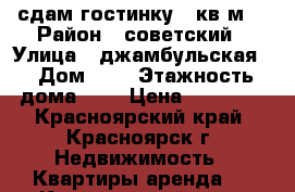 сдам гостинку 18кв.м  › Район ­ советский › Улица ­ джамбульская  › Дом ­ 2 › Этажность дома ­ 5 › Цена ­ 10 000 - Красноярский край, Красноярск г. Недвижимость » Квартиры аренда   . Красноярский край,Красноярск г.